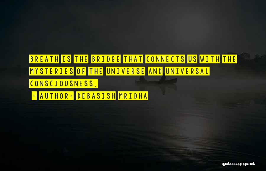 Debasish Mridha Quotes: Breath Is The Bridge That Connects Us With The Mysteries Of The Universe And Universal Consciousness.