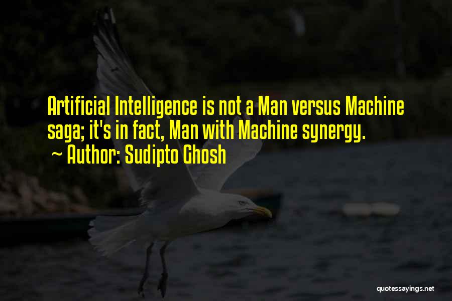 Sudipto Ghosh Quotes: Artificial Intelligence Is Not A Man Versus Machine Saga; It's In Fact, Man With Machine Synergy.