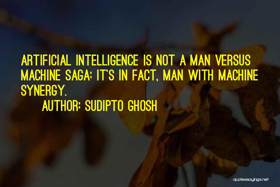 Sudipto Ghosh Quotes: Artificial Intelligence Is Not A Man Versus Machine Saga; It's In Fact, Man With Machine Synergy.