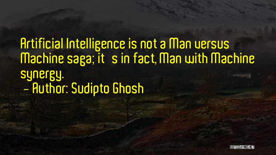 Sudipto Ghosh Quotes: Artificial Intelligence Is Not A Man Versus Machine Saga; It's In Fact, Man With Machine Synergy.