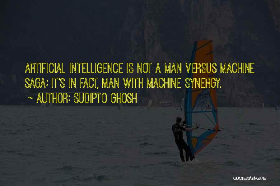 Sudipto Ghosh Quotes: Artificial Intelligence Is Not A Man Versus Machine Saga; It's In Fact, Man With Machine Synergy.