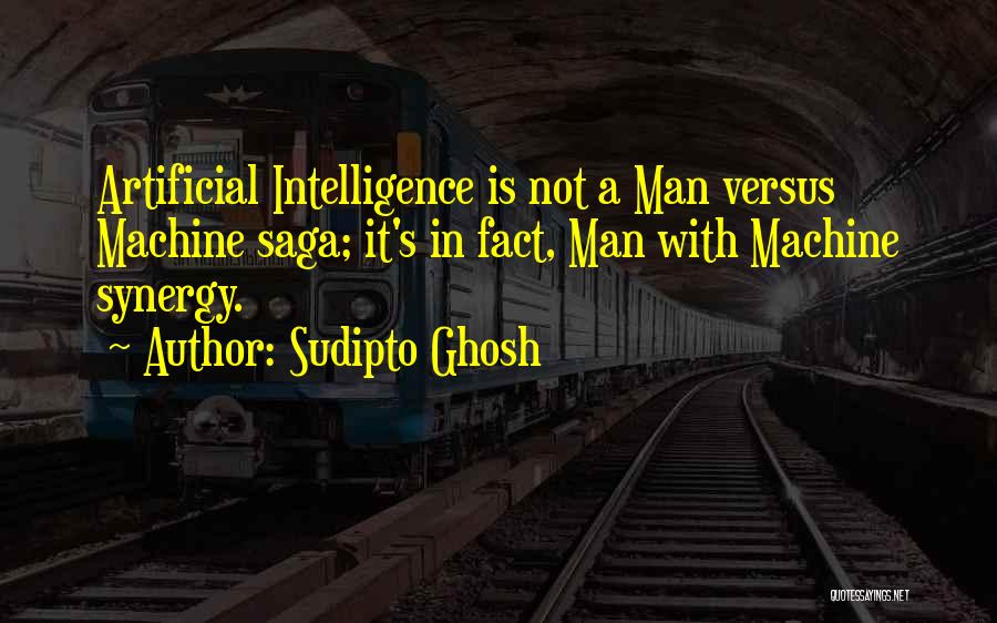 Sudipto Ghosh Quotes: Artificial Intelligence Is Not A Man Versus Machine Saga; It's In Fact, Man With Machine Synergy.