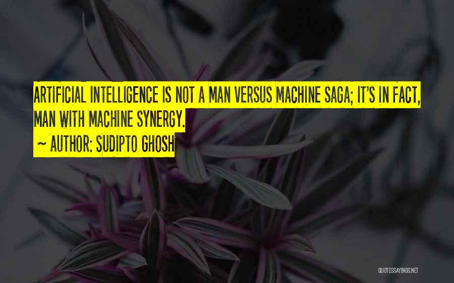 Sudipto Ghosh Quotes: Artificial Intelligence Is Not A Man Versus Machine Saga; It's In Fact, Man With Machine Synergy.