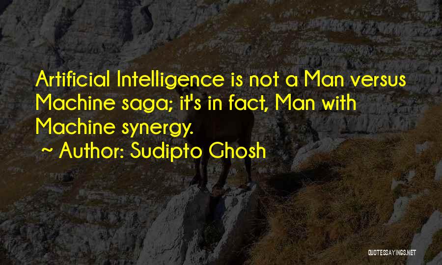 Sudipto Ghosh Quotes: Artificial Intelligence Is Not A Man Versus Machine Saga; It's In Fact, Man With Machine Synergy.