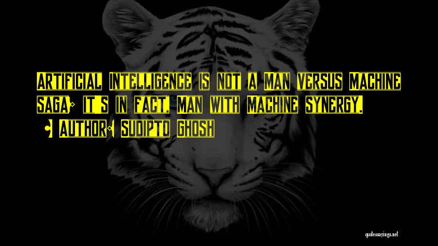 Sudipto Ghosh Quotes: Artificial Intelligence Is Not A Man Versus Machine Saga; It's In Fact, Man With Machine Synergy.