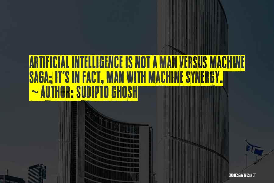 Sudipto Ghosh Quotes: Artificial Intelligence Is Not A Man Versus Machine Saga; It's In Fact, Man With Machine Synergy.