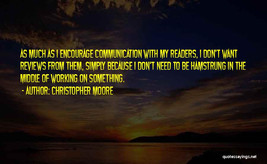 Christopher Moore Quotes: As Much As I Encourage Communication With My Readers, I Don't Want Reviews From Them, Simply Because I Don't Need