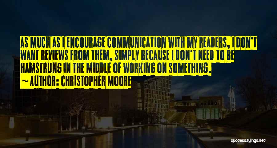 Christopher Moore Quotes: As Much As I Encourage Communication With My Readers, I Don't Want Reviews From Them, Simply Because I Don't Need