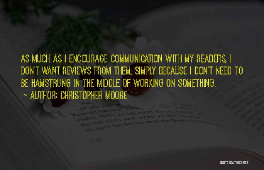 Christopher Moore Quotes: As Much As I Encourage Communication With My Readers, I Don't Want Reviews From Them, Simply Because I Don't Need