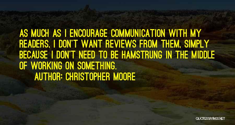 Christopher Moore Quotes: As Much As I Encourage Communication With My Readers, I Don't Want Reviews From Them, Simply Because I Don't Need