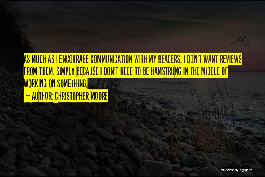 Christopher Moore Quotes: As Much As I Encourage Communication With My Readers, I Don't Want Reviews From Them, Simply Because I Don't Need