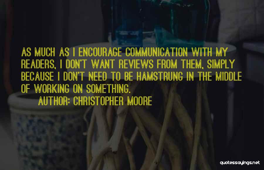 Christopher Moore Quotes: As Much As I Encourage Communication With My Readers, I Don't Want Reviews From Them, Simply Because I Don't Need