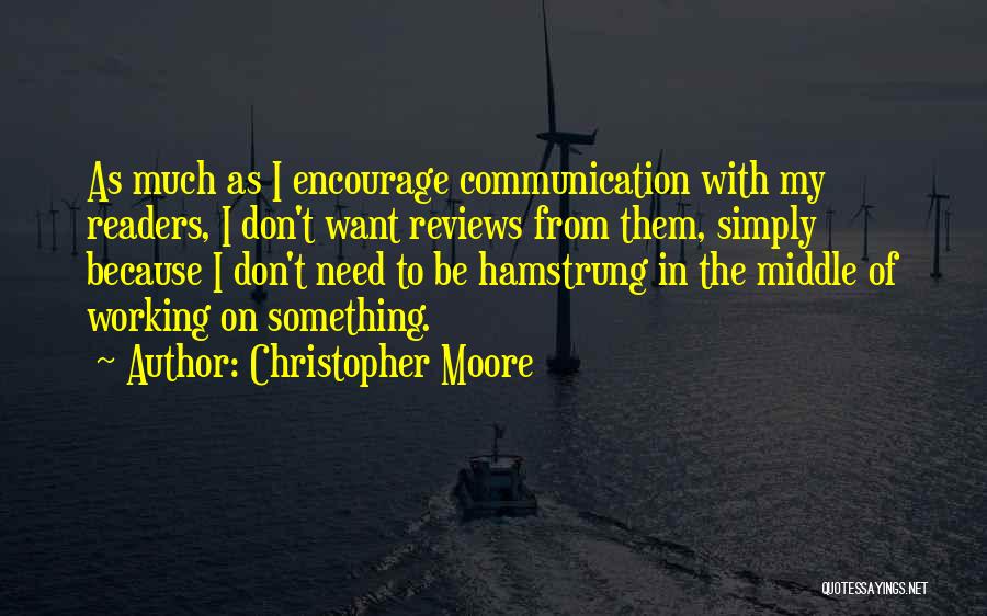 Christopher Moore Quotes: As Much As I Encourage Communication With My Readers, I Don't Want Reviews From Them, Simply Because I Don't Need