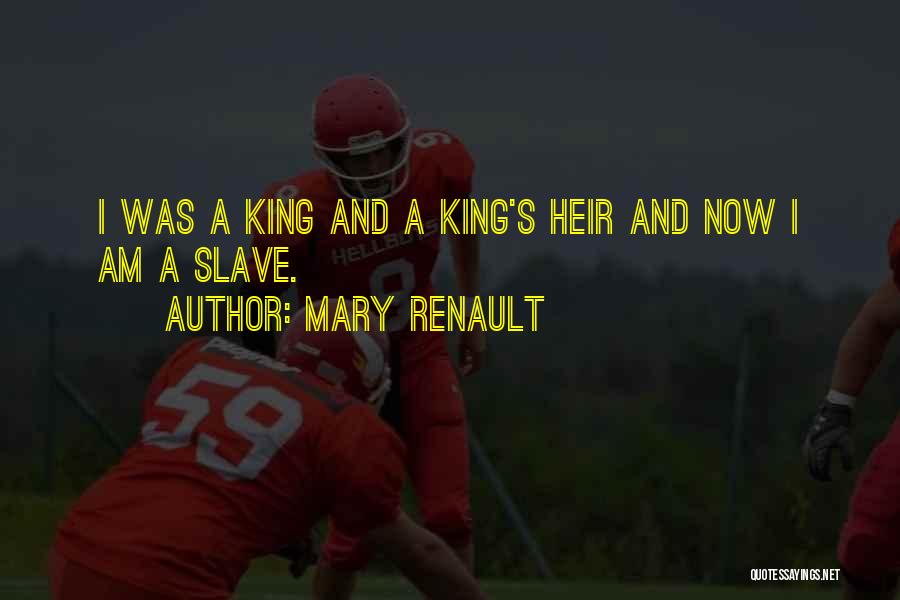 Mary Renault Quotes: I Was A King And A King's Heir And Now I Am A Slave.