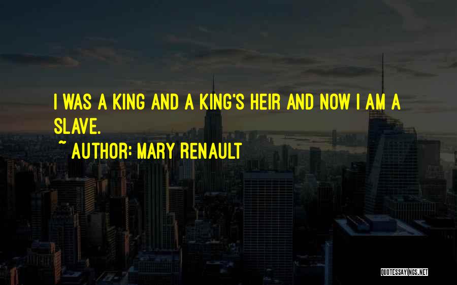 Mary Renault Quotes: I Was A King And A King's Heir And Now I Am A Slave.
