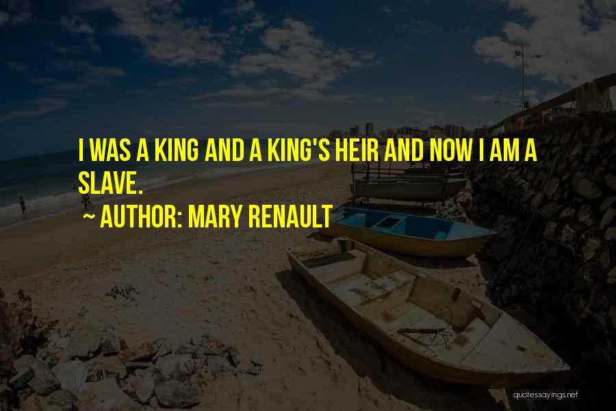 Mary Renault Quotes: I Was A King And A King's Heir And Now I Am A Slave.