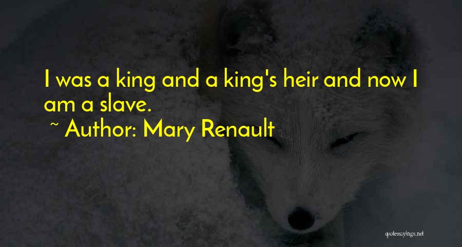 Mary Renault Quotes: I Was A King And A King's Heir And Now I Am A Slave.