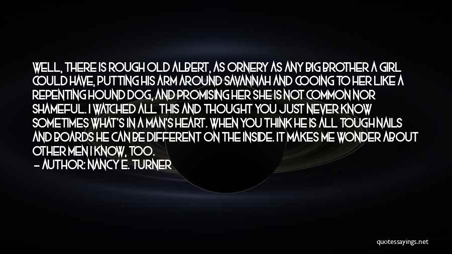 Nancy E. Turner Quotes: Well, There Is Rough Old Albert, As Ornery As Any Big Brother A Girl Could Have, Putting His Arm Around