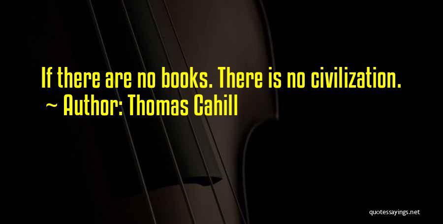 Thomas Cahill Quotes: If There Are No Books. There Is No Civilization.