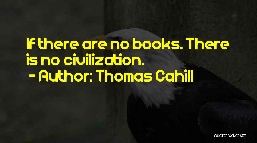 Thomas Cahill Quotes: If There Are No Books. There Is No Civilization.