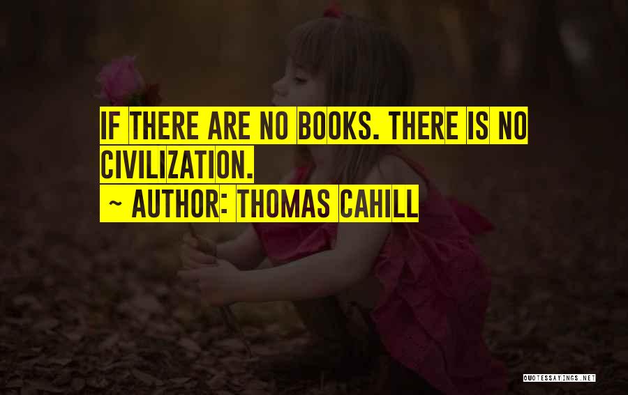 Thomas Cahill Quotes: If There Are No Books. There Is No Civilization.