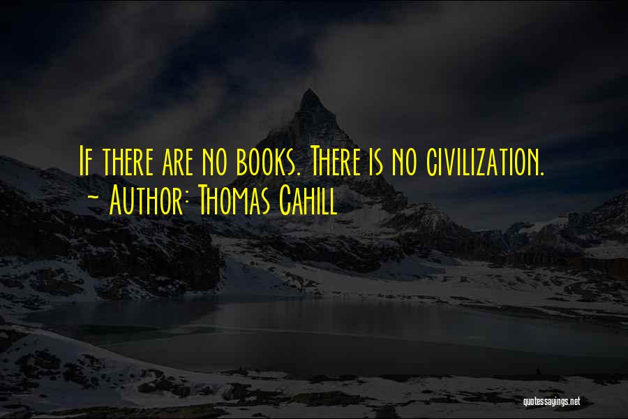 Thomas Cahill Quotes: If There Are No Books. There Is No Civilization.