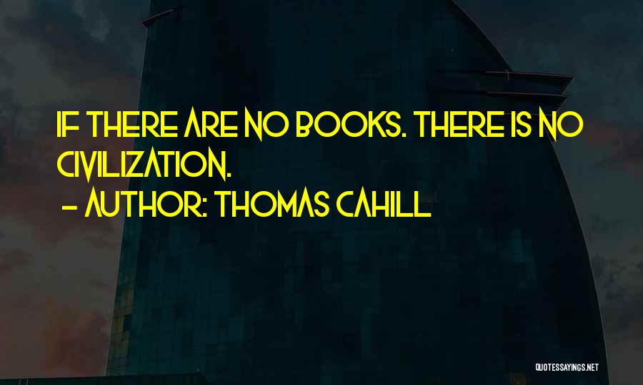 Thomas Cahill Quotes: If There Are No Books. There Is No Civilization.