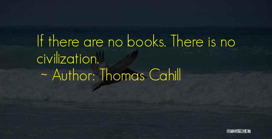 Thomas Cahill Quotes: If There Are No Books. There Is No Civilization.