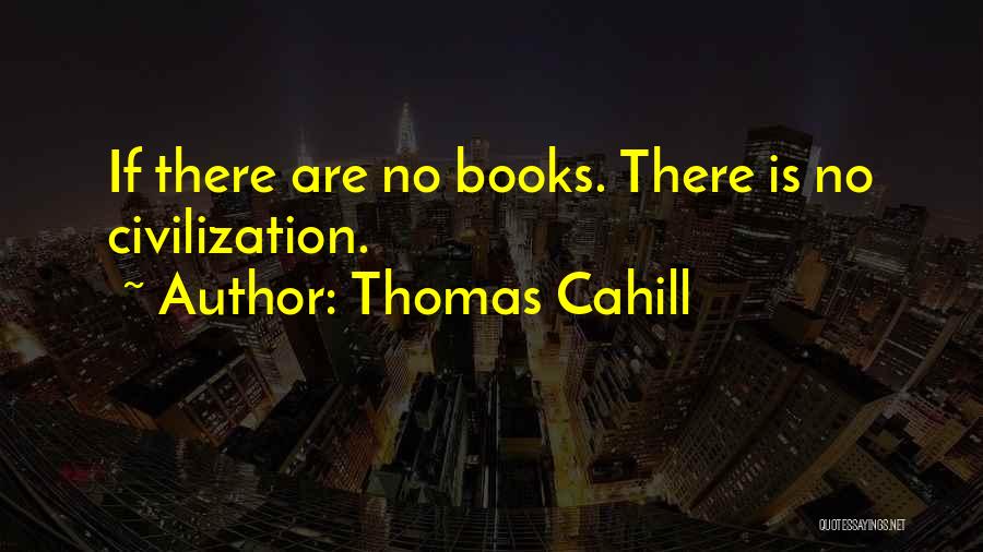 Thomas Cahill Quotes: If There Are No Books. There Is No Civilization.