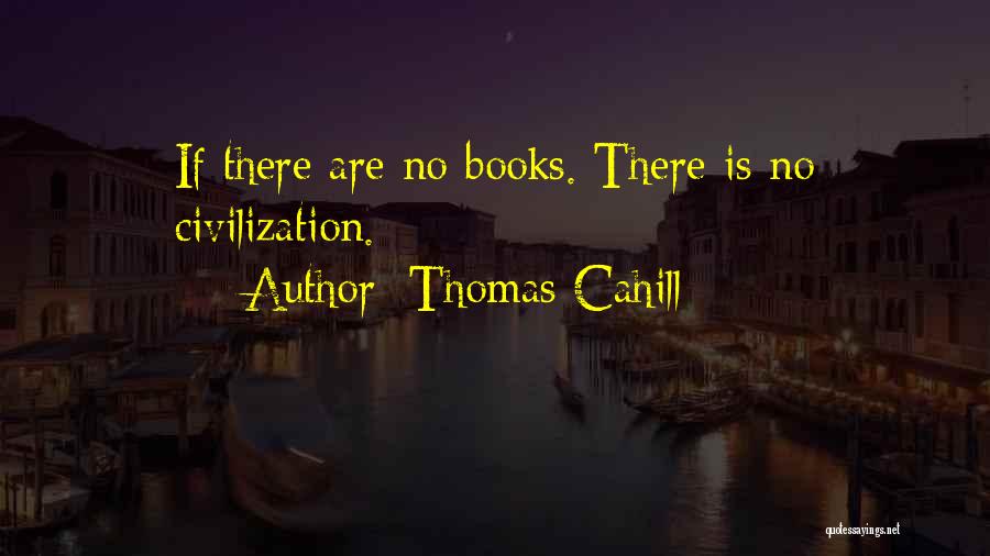 Thomas Cahill Quotes: If There Are No Books. There Is No Civilization.