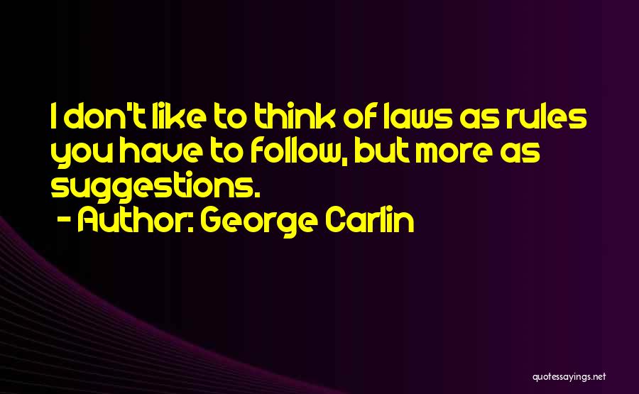 George Carlin Quotes: I Don't Like To Think Of Laws As Rules You Have To Follow, But More As Suggestions.