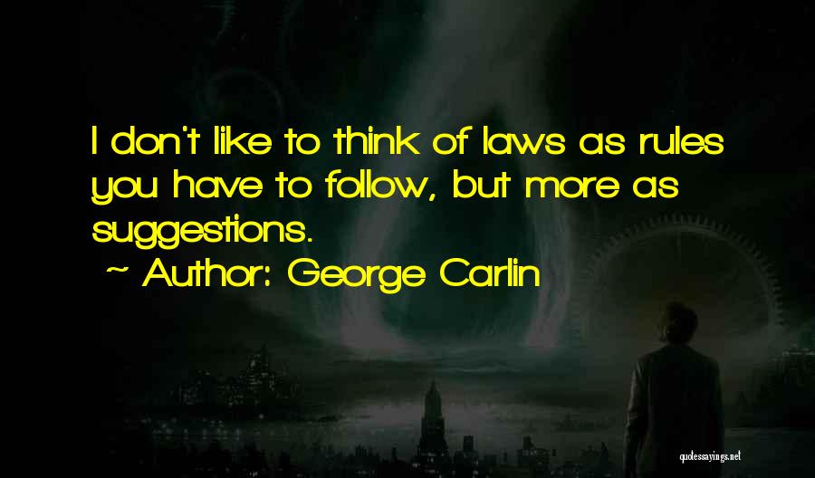George Carlin Quotes: I Don't Like To Think Of Laws As Rules You Have To Follow, But More As Suggestions.