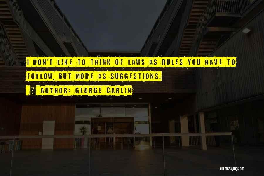 George Carlin Quotes: I Don't Like To Think Of Laws As Rules You Have To Follow, But More As Suggestions.