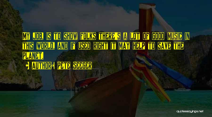 Pete Seeger Quotes: My Job, Is To Show Folks There's A Lot Of Good Music In This World, And If Used Right It