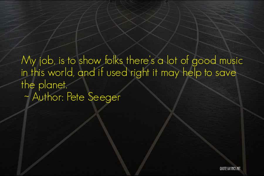 Pete Seeger Quotes: My Job, Is To Show Folks There's A Lot Of Good Music In This World, And If Used Right It