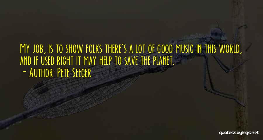 Pete Seeger Quotes: My Job, Is To Show Folks There's A Lot Of Good Music In This World, And If Used Right It