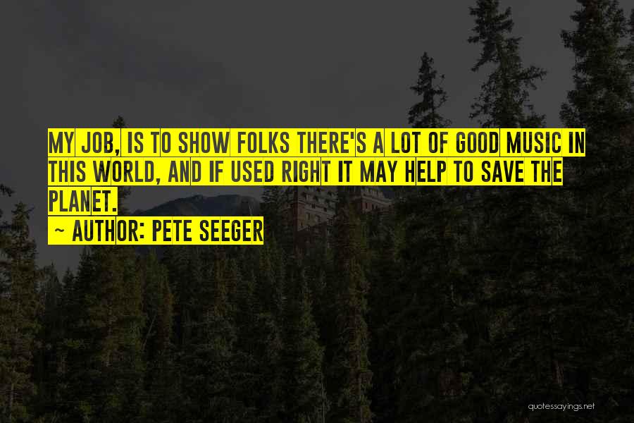 Pete Seeger Quotes: My Job, Is To Show Folks There's A Lot Of Good Music In This World, And If Used Right It
