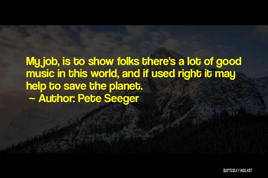 Pete Seeger Quotes: My Job, Is To Show Folks There's A Lot Of Good Music In This World, And If Used Right It