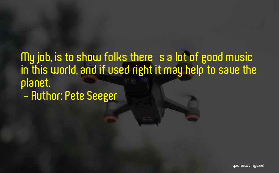 Pete Seeger Quotes: My Job, Is To Show Folks There's A Lot Of Good Music In This World, And If Used Right It