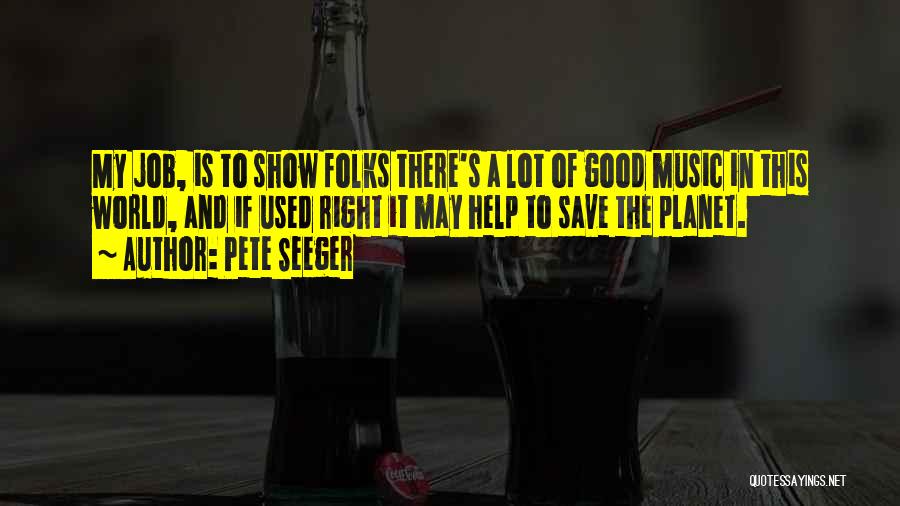 Pete Seeger Quotes: My Job, Is To Show Folks There's A Lot Of Good Music In This World, And If Used Right It