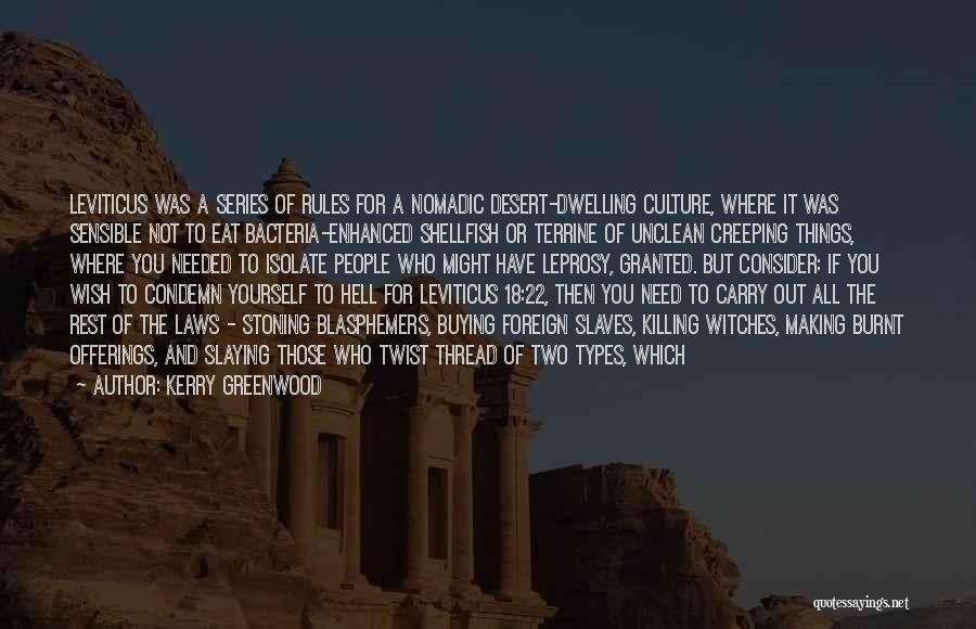 Kerry Greenwood Quotes: Leviticus Was A Series Of Rules For A Nomadic Desert-dwelling Culture, Where It Was Sensible Not To Eat Bacteria-enhanced Shellfish