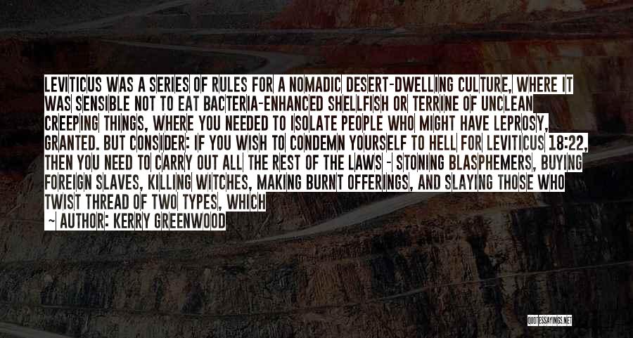 Kerry Greenwood Quotes: Leviticus Was A Series Of Rules For A Nomadic Desert-dwelling Culture, Where It Was Sensible Not To Eat Bacteria-enhanced Shellfish