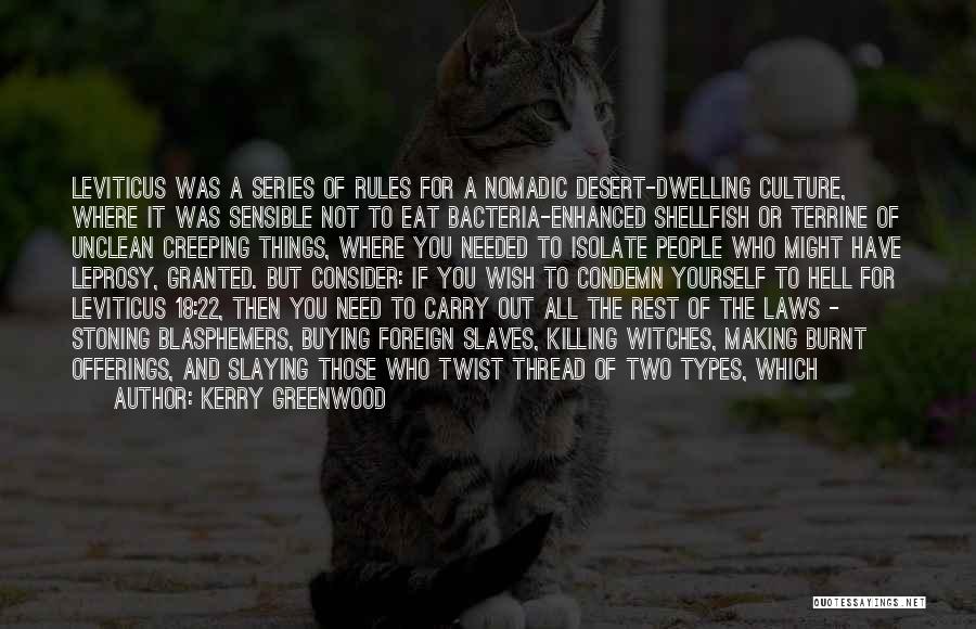 Kerry Greenwood Quotes: Leviticus Was A Series Of Rules For A Nomadic Desert-dwelling Culture, Where It Was Sensible Not To Eat Bacteria-enhanced Shellfish