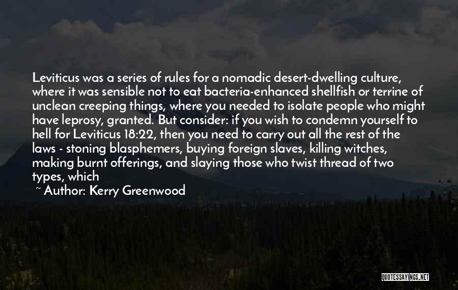 Kerry Greenwood Quotes: Leviticus Was A Series Of Rules For A Nomadic Desert-dwelling Culture, Where It Was Sensible Not To Eat Bacteria-enhanced Shellfish