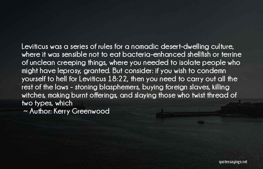 Kerry Greenwood Quotes: Leviticus Was A Series Of Rules For A Nomadic Desert-dwelling Culture, Where It Was Sensible Not To Eat Bacteria-enhanced Shellfish