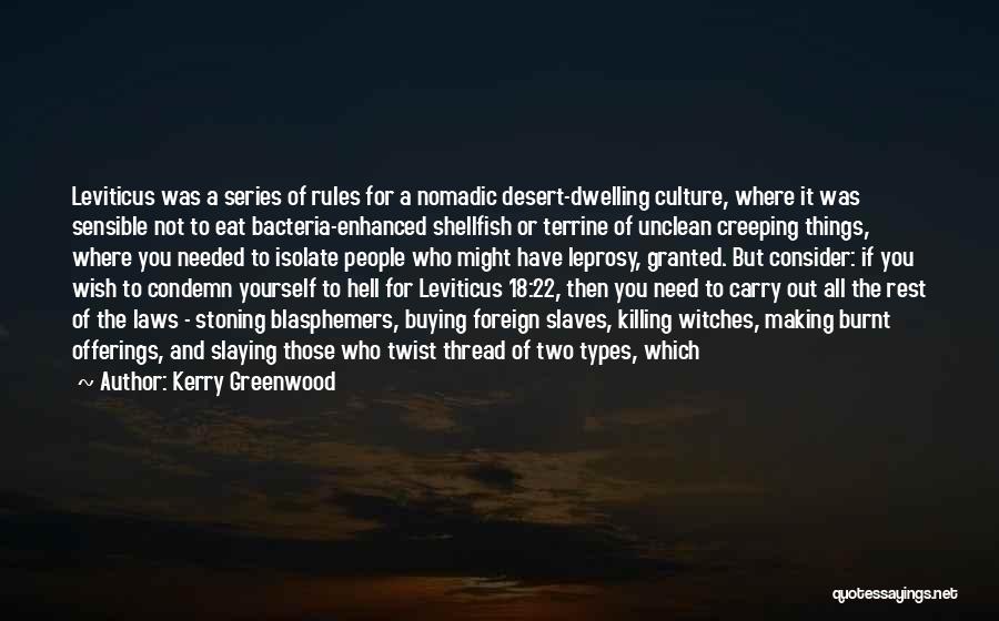 Kerry Greenwood Quotes: Leviticus Was A Series Of Rules For A Nomadic Desert-dwelling Culture, Where It Was Sensible Not To Eat Bacteria-enhanced Shellfish