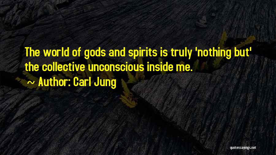 Carl Jung Quotes: The World Of Gods And Spirits Is Truly 'nothing But' The Collective Unconscious Inside Me.