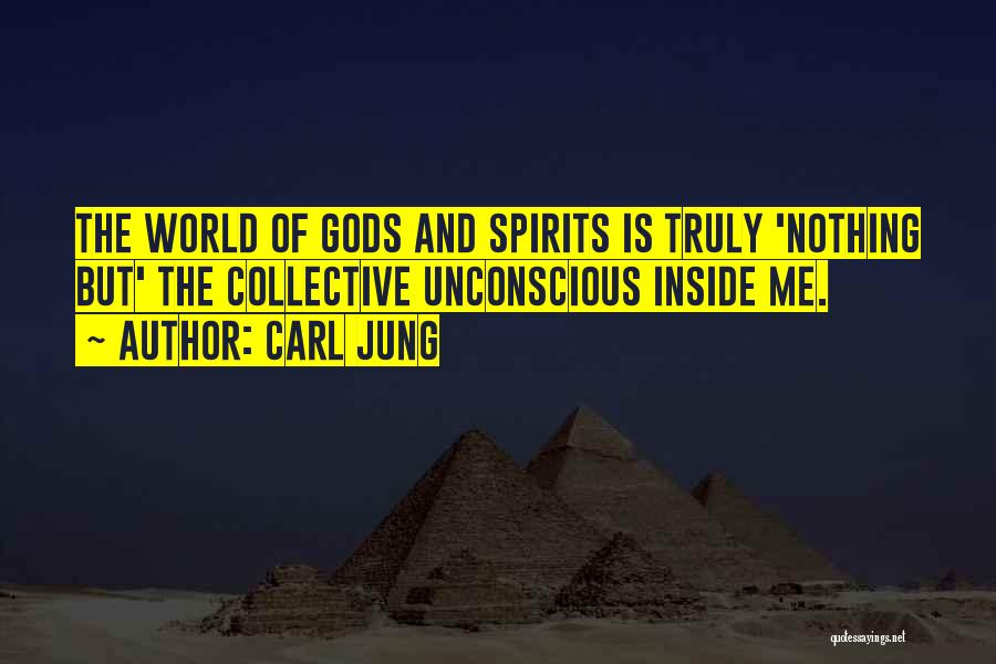 Carl Jung Quotes: The World Of Gods And Spirits Is Truly 'nothing But' The Collective Unconscious Inside Me.