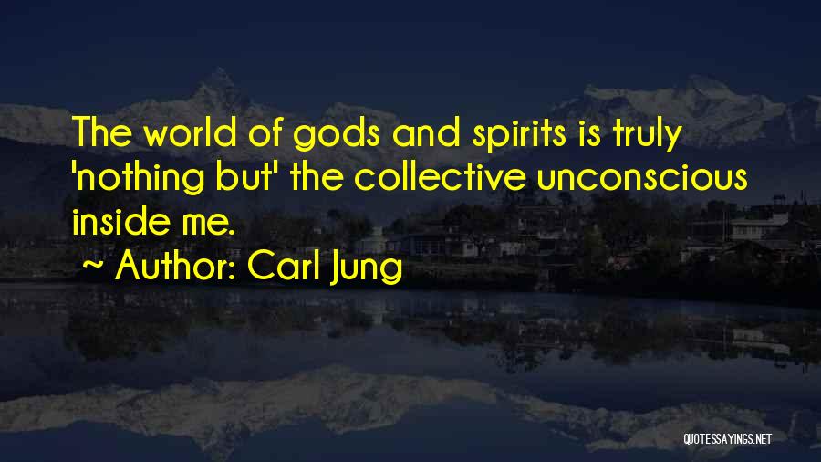 Carl Jung Quotes: The World Of Gods And Spirits Is Truly 'nothing But' The Collective Unconscious Inside Me.