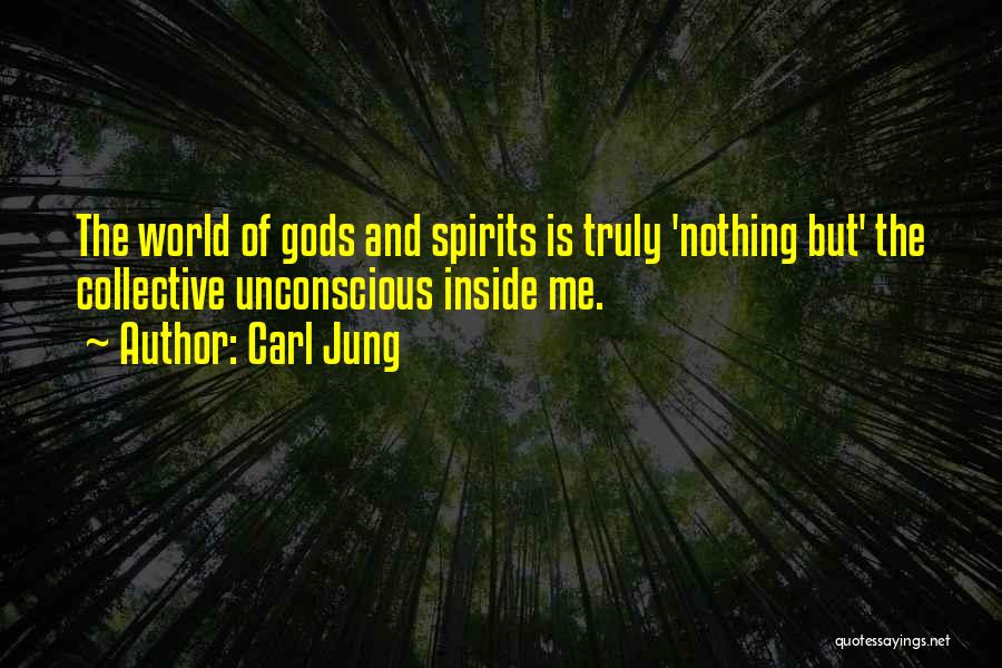 Carl Jung Quotes: The World Of Gods And Spirits Is Truly 'nothing But' The Collective Unconscious Inside Me.